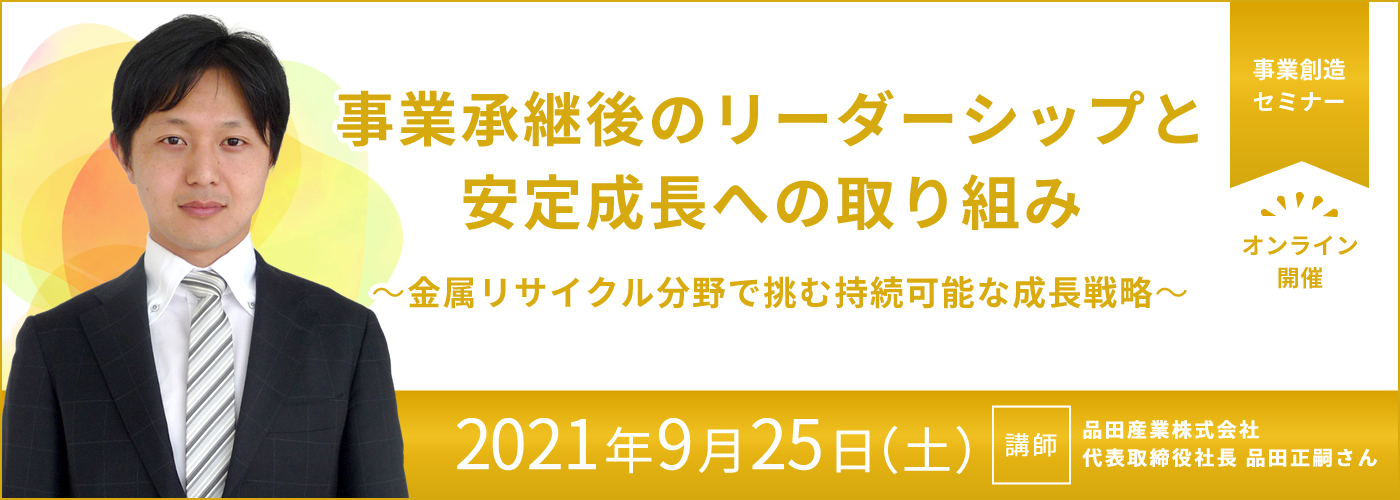 9/25（土）10:30～事業創造セミナー【「事業承継後のリーダーシップと安定成長への取り組み～金属リサイクル分野で挑む持続可能な成長戦略～」】オンライン開催