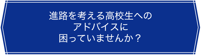 進路を考える高校生のアドバイスに困っていませんか？