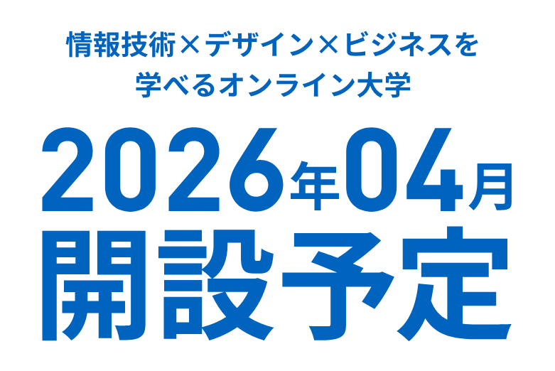 情報技術×デザイン×ビジネスを学べるオンライン大学 2026年04月開設予定