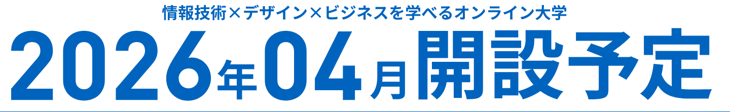 情報技術×デザイン×ビジネスを学べるオンライン大学 2026年04月開設予定