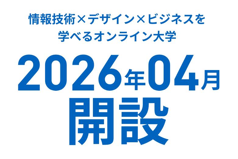 情報技術×デザイン×ビジネスを学べるオンライン大学 2026年04月開設予定