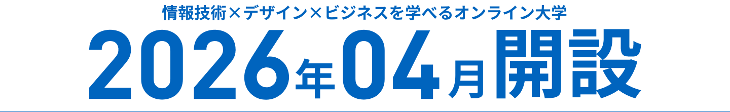 情報技術×デザイン×ビジネスを学べるオンライン大学 2026年04月開設予定